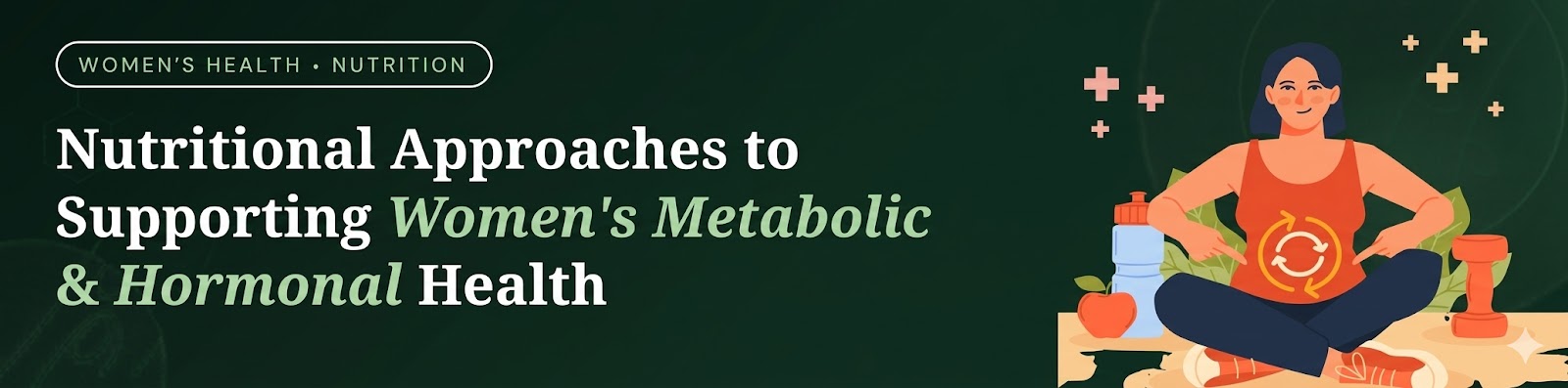 Nutritional Approaches to Supporting Women’s Metabolic and Hormonal Health